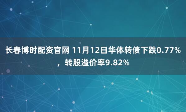 长春博时配资官网 11月12日华体转债下跌0.77%,转股溢价率9.82%