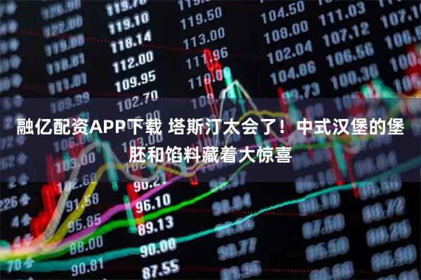 融亿配资APP下载 塔斯汀太会了!中式汉堡的堡胚和馅料藏着大惊喜