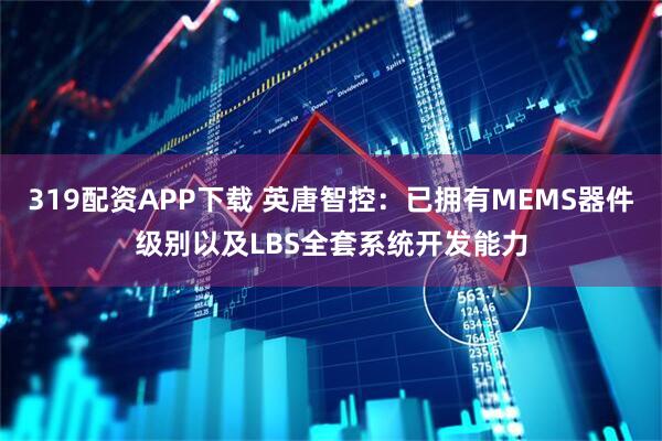319配资APP下载 英唐智控：已拥有MEMS器件级别以及LBS全套系统开发能力