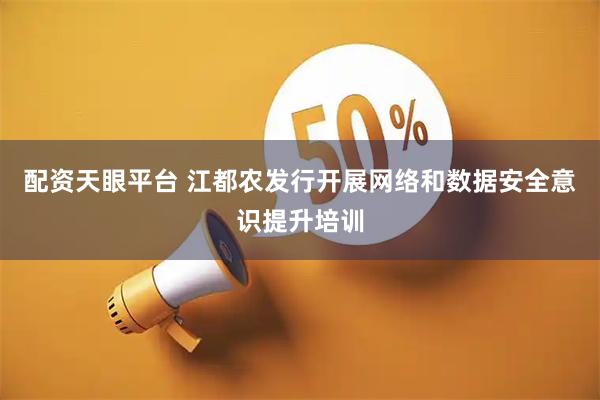 配资天眼平台 江都农发行开展网络和数据安全意识提升培训