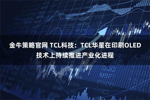 金牛策略官网 TCL科技：TCL华星在印刷OLED技术上持续推进产业化进程