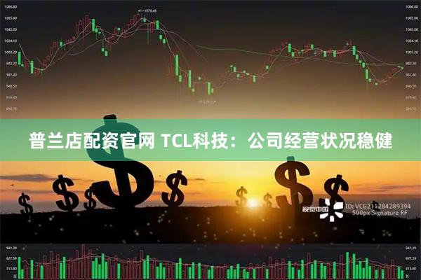 普兰店配资官网 TCL科技：公司经营状况稳健