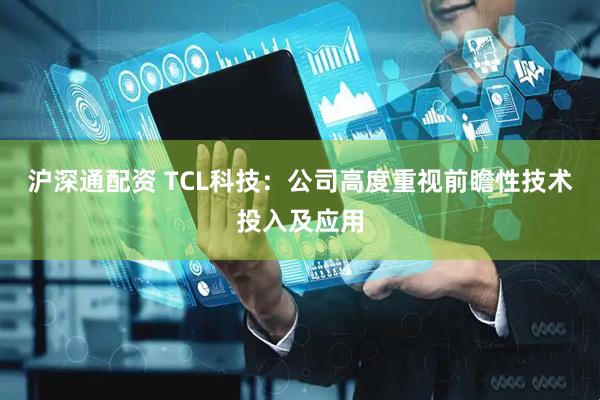 沪深通配资 TCL科技：公司高度重视前瞻性技术投入及应用