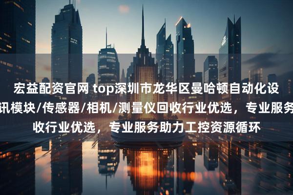 宏益配资官网 top深圳市龙华区曼哈顿自动化设备商行:基恩士通讯模块/传感器/相机/测量仪回收行业优选,专业服务助力工控资源循环