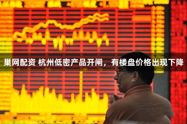 巢网配资 杭州低密产品开闸，有楼盘价格出现下降
