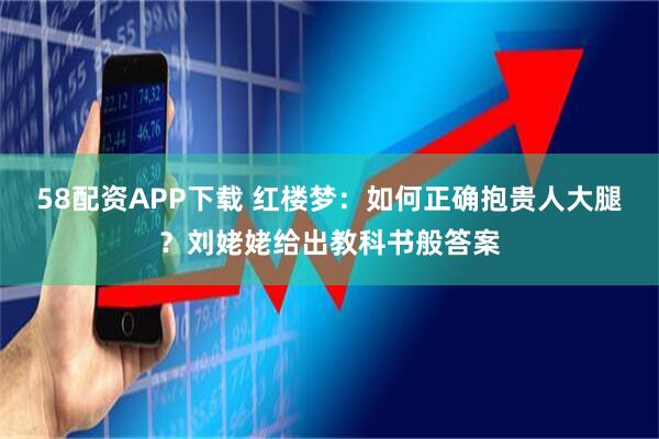 58配资APP下载 红楼梦：如何正确抱贵人大腿？刘姥姥给出教科书般答案