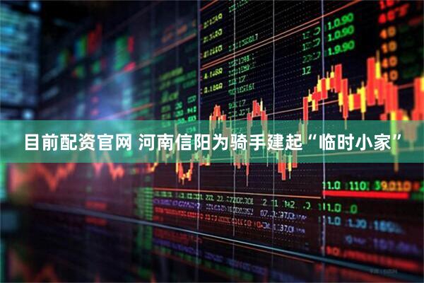目前配资官网 河南信阳为骑手建起“临时小家”