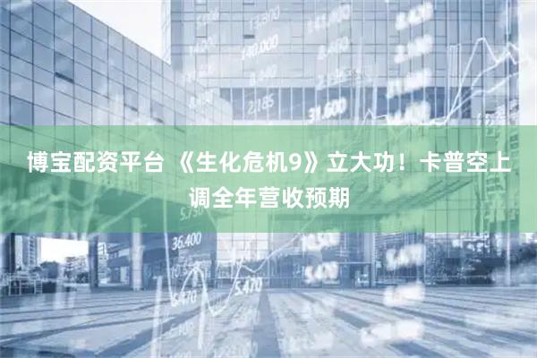 博宝配资平台 《生化危机9》立大功！卡普空上调全年营收预期