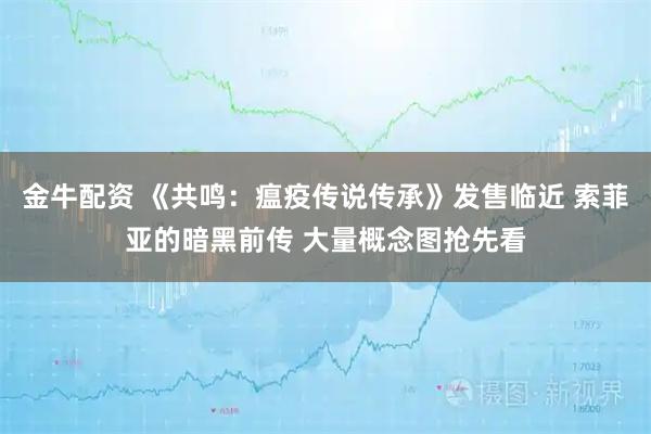 金牛配资 《共鸣：瘟疫传说传承》发售临近 索菲亚的暗黑前传 大量概念图抢先看