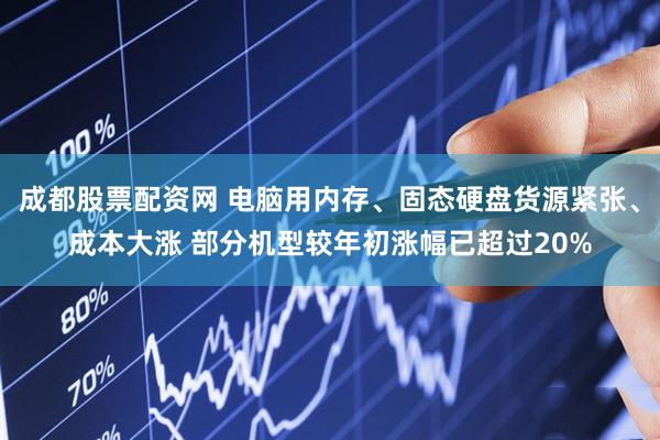 成都股票配资网 电脑用内存、固态硬盘货源紧张、成本大涨 部分机型较年初涨幅已超过20%