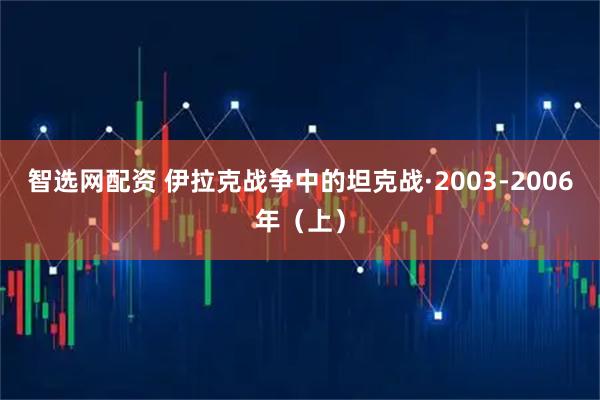 智选网配资 伊拉克战争中的坦克战·2003-2006年(上)