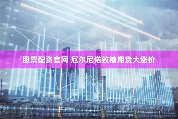 股票配资官网 厄尔尼诺致糖期货大涨价