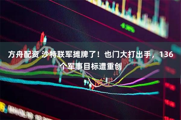 方舟配资 沙特联军摊牌了！也门大打出手，136个军事目标遭重创